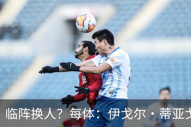 临阵换人？每体：伊戈尔·蒂亚戈取代库尼亚，将首发出战摩洛哥