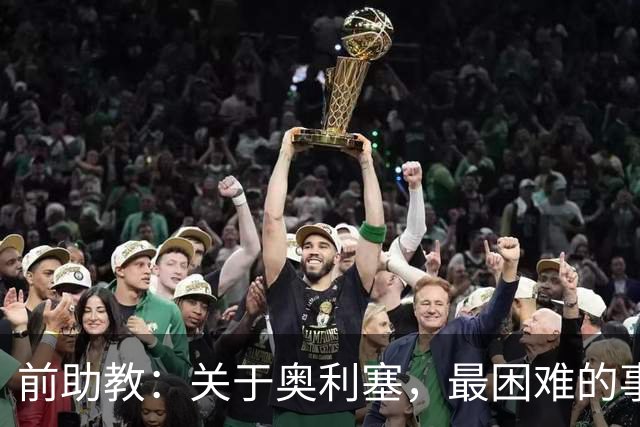前助教：关于奥利塞，最困难的事情就是让他停下训练